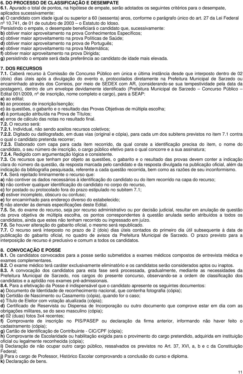 conforme o parágrafo único do art. 27 da Lei Federal nº.741, de 01 de outubro de 03 o Estatuto do Idoso.