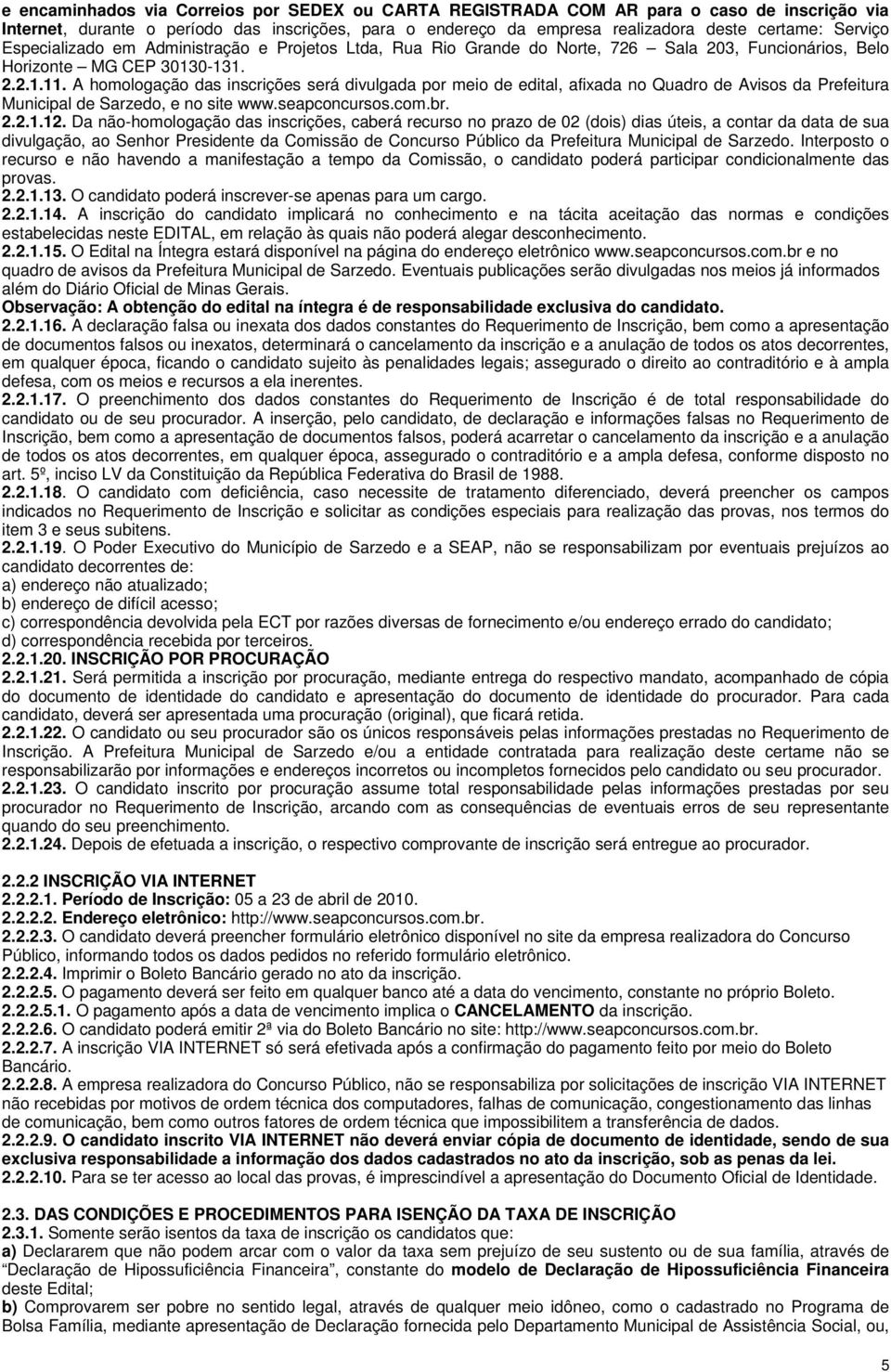 A homologação das inscrições será divulgada por meio de edital, afixada no Quadro de Avisos da Prefeitura Municipal de Sarzedo, e no site www.seapconcursos.com.br. 2.2.1.12.