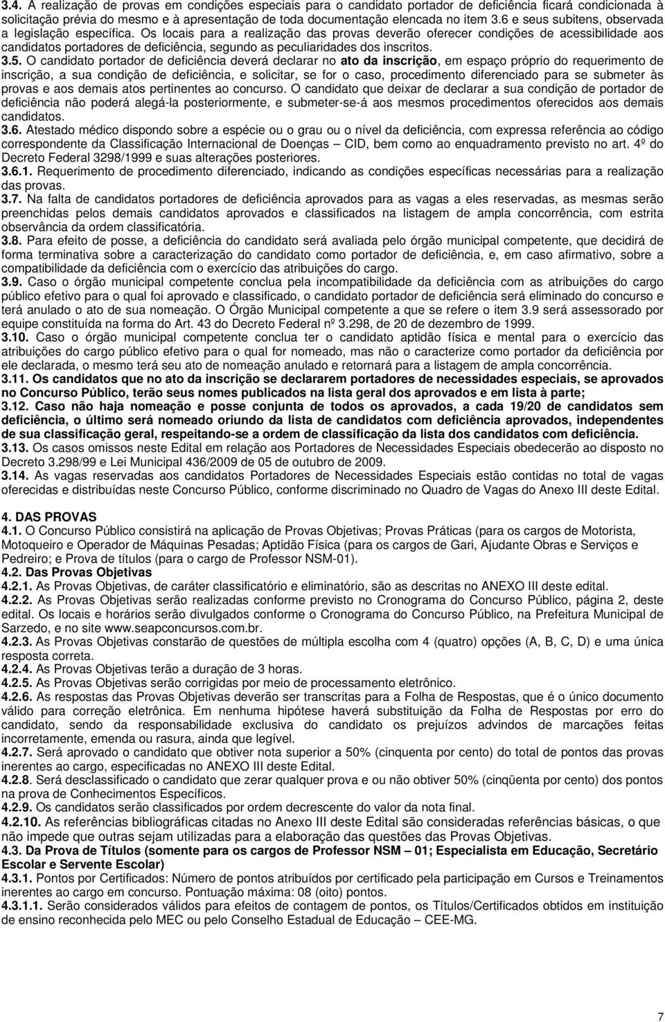 Os locais para a realização das provas deverão oferecer condições de acessibilidade aos candidatos portadores de deficiência, segundo as peculiaridades dos inscritos. 3.5.