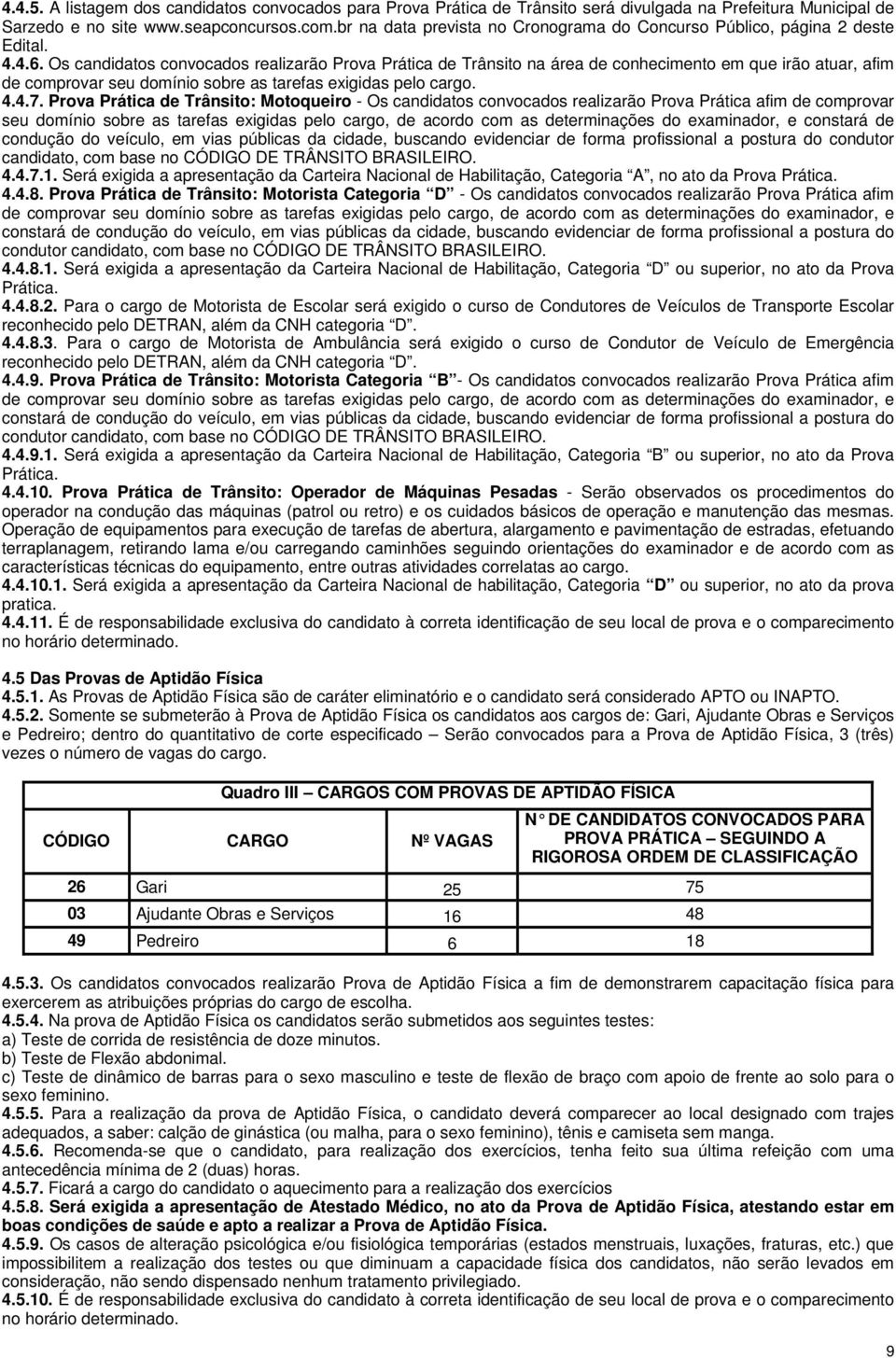 Os candidatos convocados realizarão Prova Prática de Trânsito na área de conhecimento em que irão atuar, afim de comprovar seu domínio sobre as tarefas exigidas pelo cargo. 4.4.7.