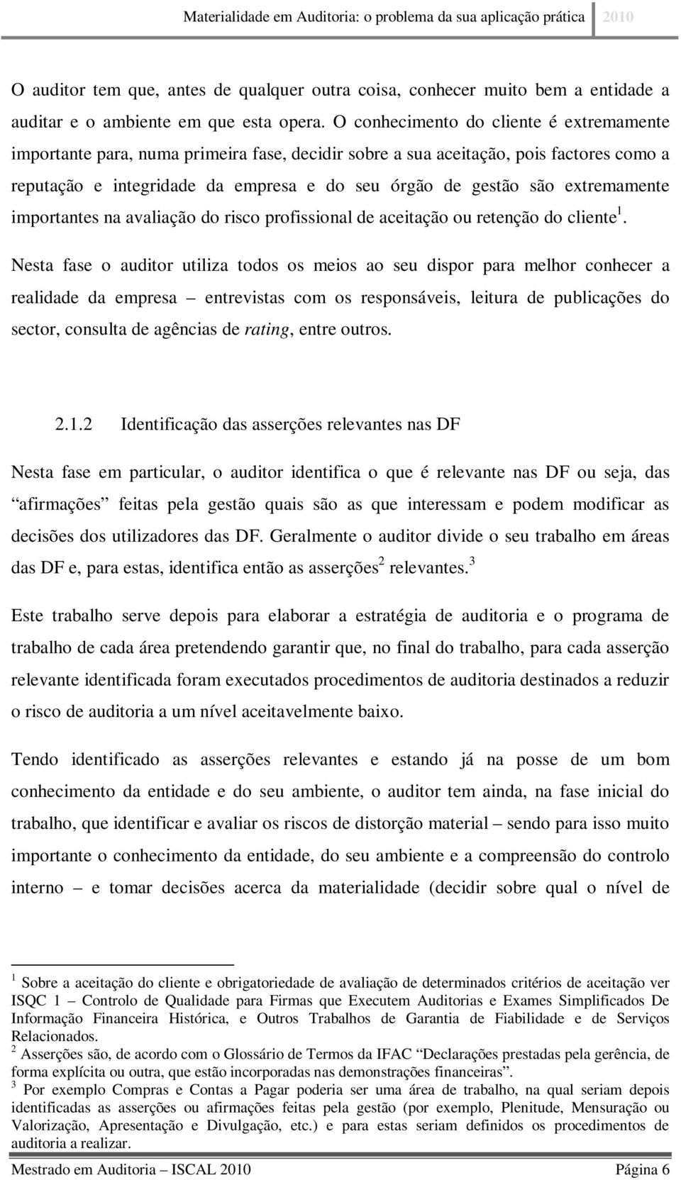 extremamente importantes na avaliação do risco profissional de aceitação ou retenção do cliente 1.