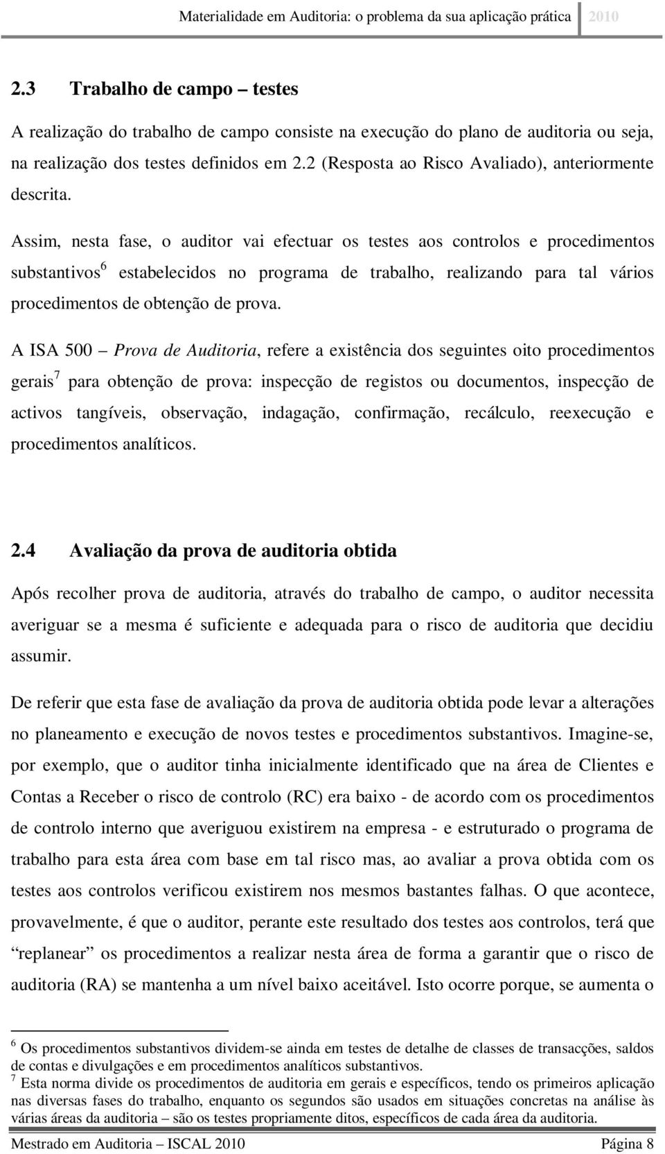 Assim, nesta fase, o auditor vai efectuar os testes aos controlos e procedimentos substantivos 6 estabelecidos no programa de trabalho, realizando para tal vários procedimentos de obtenção de prova.