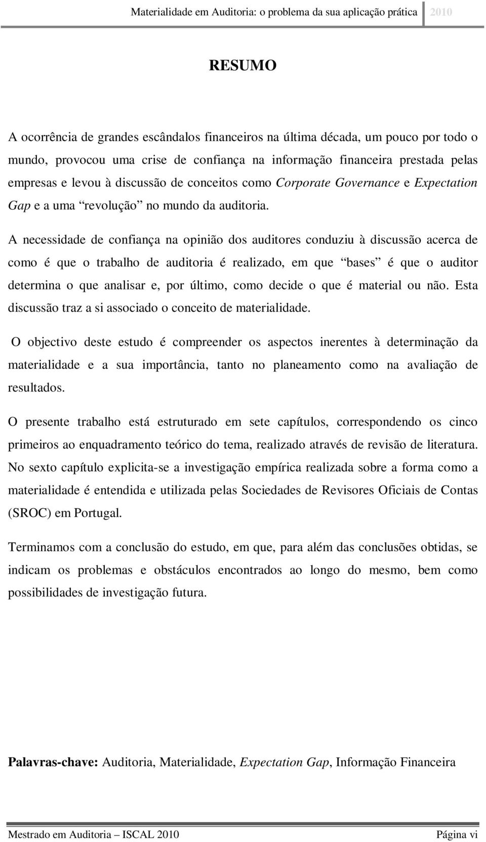 A necessidade de confiança na opinião dos auditores conduziu à discussão acerca de como é que o trabalho de auditoria é realizado, em que bases é que o auditor determina o que analisar e, por último,