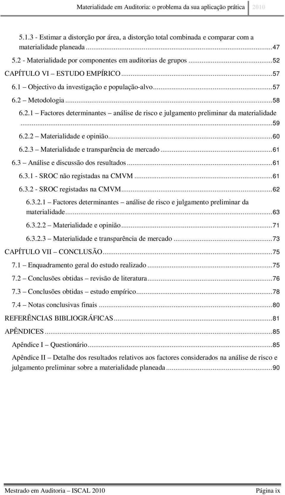 .. 59 6.2.2 Materialidade e opinião... 60 6.2.3 Materialidade e transparência de mercado... 61 6.3 Análise e discussão dos resultados... 61 6.3.1 - SROC não registadas na CMVM... 61 6.3.2 - SROC registadas na CMVM.