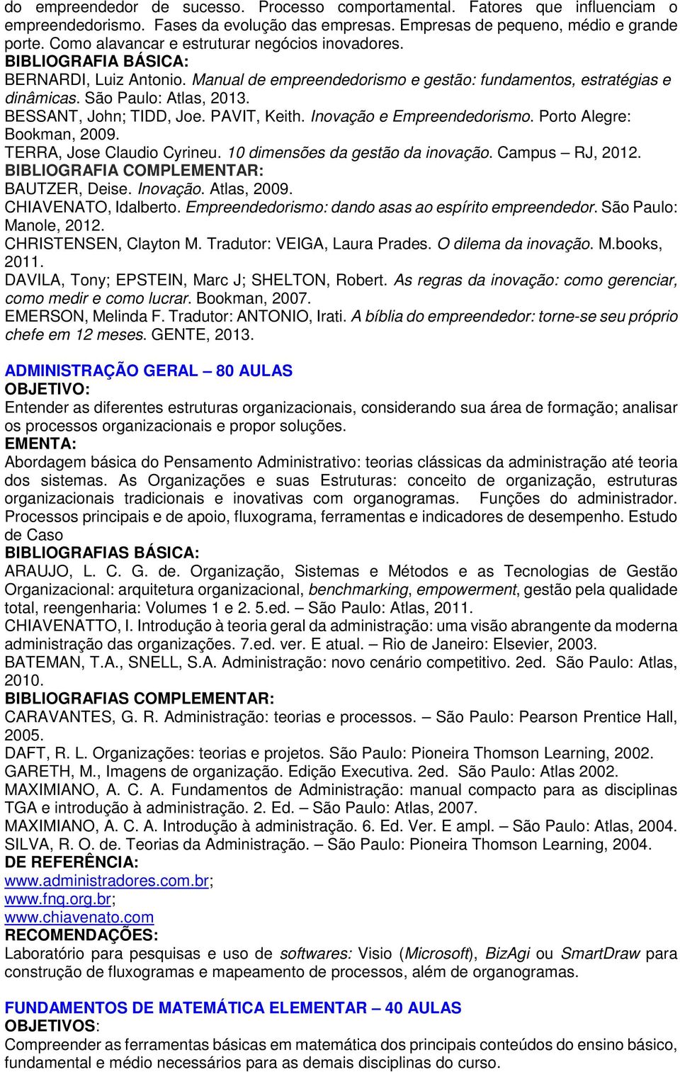 PAVIT, Keith. Inovação e Empreendedorismo. Porto Alegre: Bookman, 2009. TERRA, Jose Claudio Cyrineu. 10 dimensões da gestão da inovação. Campus RJ, 2012. BIBLIOGRAFIA COMPLR: BAUTZER, Deise. Inovação. Atlas, 2009.