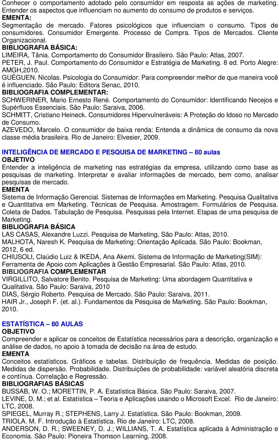 Comportamento do Consumidor Brasileiro. São Paulo: Atlas, 2007. PETER, J. Paul. Comportamento do Consumidor e Estratégia de Marketing. 8 ed. Porto Alegre: AMGH,2010. GUÉGUEN. Nicolas.