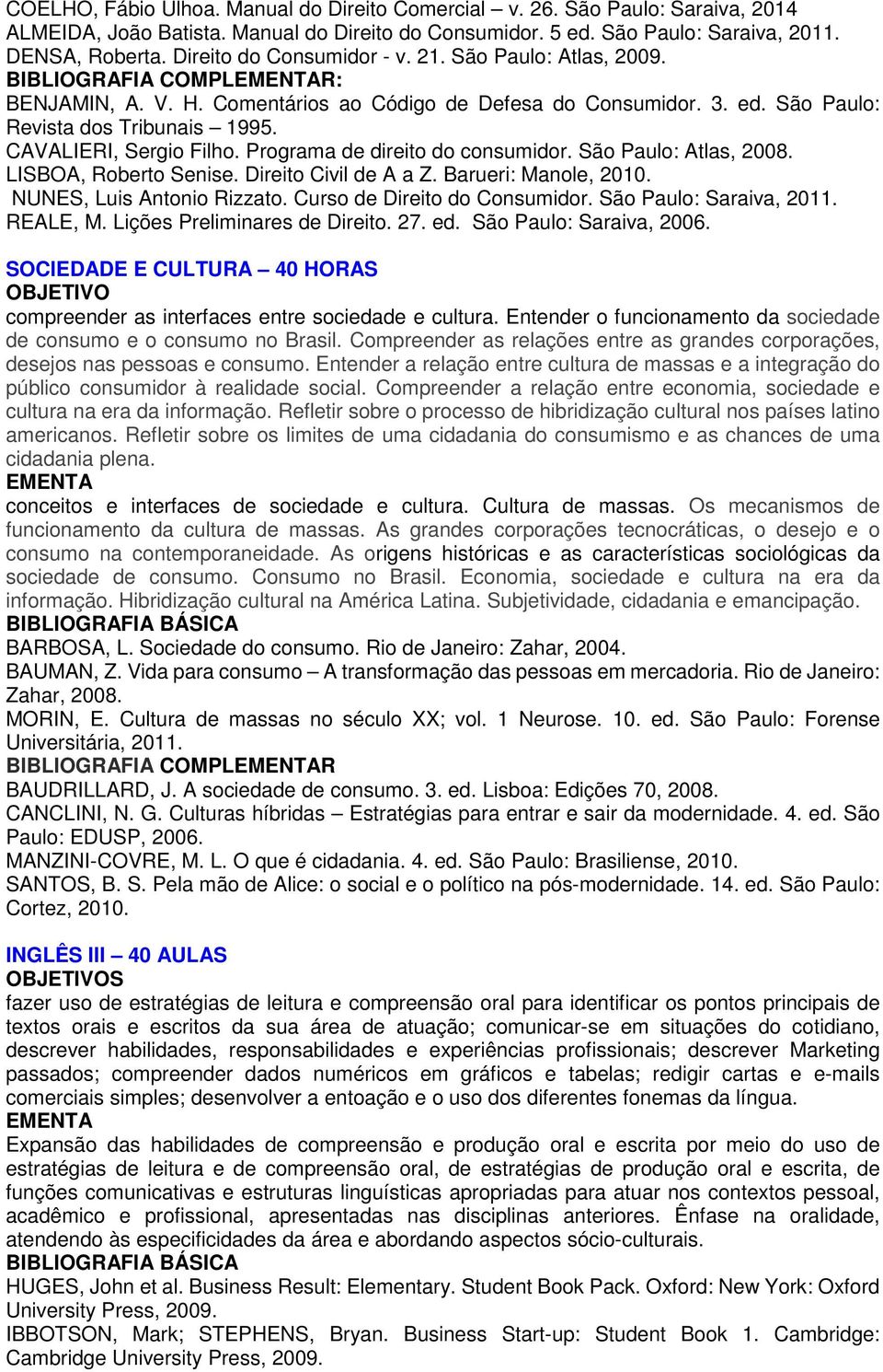 CAVALIERI, Sergio Filho. Programa de direito do consumidor. São Paulo: Atlas, 2008. LISBOA, Roberto Senise. Direito Civil de A a Z. Barueri: Manole, 2010. NUNES, Luis Antonio Rizzato.