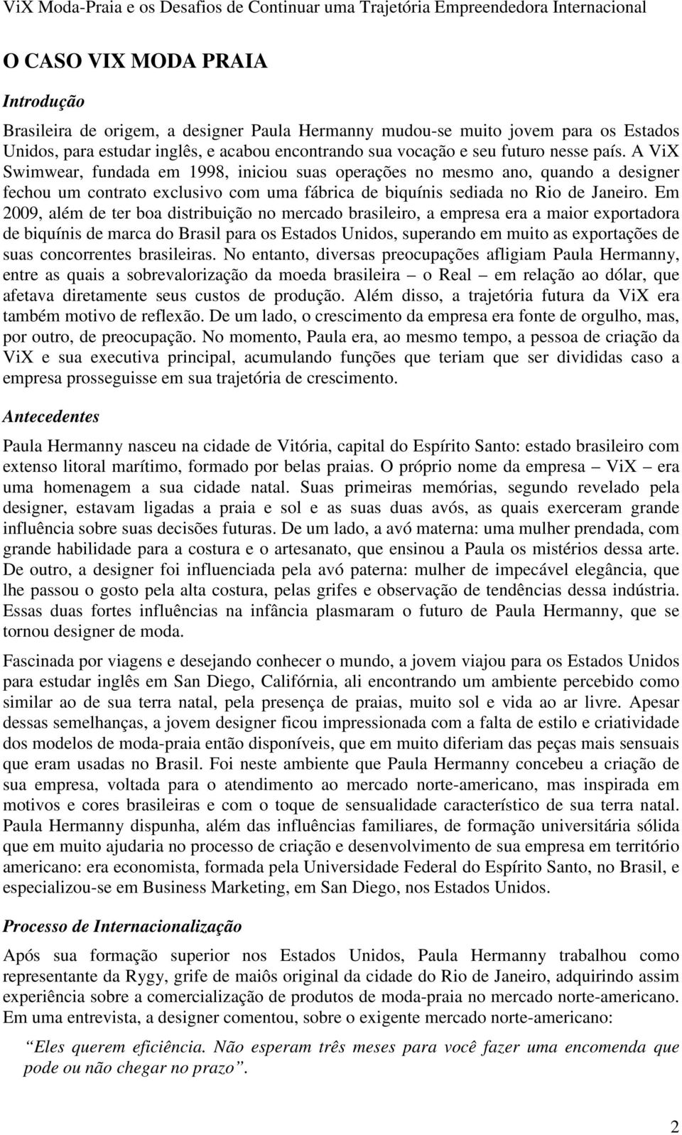 Em 2009, além de ter boa distribuição no mercado brasileiro, a empresa era a maior exportadora de biquínis de marca do Brasil para os Estados Unidos, superando em muito as exportações de suas