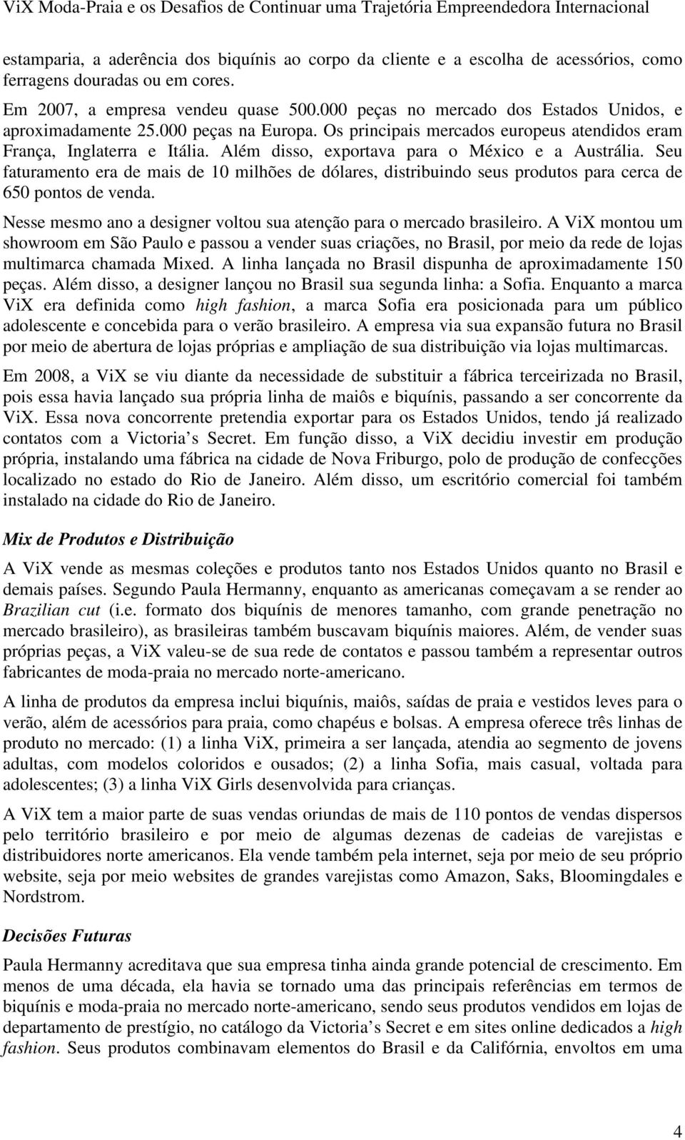 Além disso, exportava para o México e a Austrália. Seu faturamento era de mais de 10 milhões de dólares, distribuindo seus produtos para cerca de 650 pontos de venda.