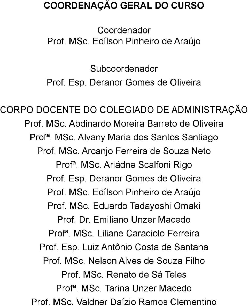 MSc. Ariádne Scalfoni Rigo Prof. Esp. Deranor Gomes de Oliveira Prof. MSc. Edílson Pinheiro de Araújo Prof. MSc. Eduardo Tadayoshi Omaki Prof. Dr. Emiliano Unzer Macedo Profª.