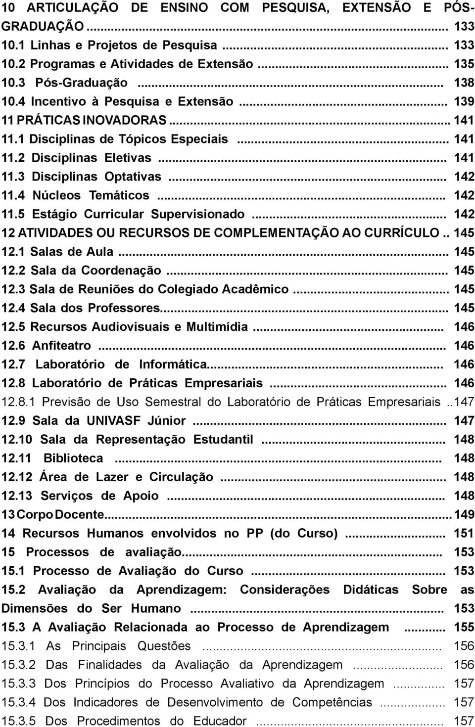 4 Núcleos Temáticos... 142 11.5 Estágio Curricular Supervisionado... 142 12 ATIVIDADES OU RECURSOS DE COMPLEMENTAÇÃO AO CURRÍCULO.. 145 12.1 Salas de Aula... 145 12.2 Sala da Coordenação... 145 12.3 Sala de Reuniões do Colegiado Acadêmico.