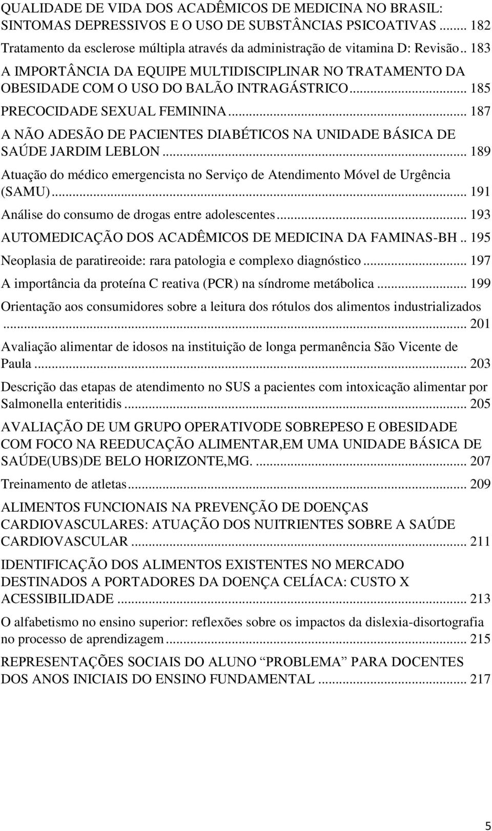 .. 187 A NÃO ADESÃO DE PACIENTES DIABÉTICOS NA UNIDADE BÁSICA DE SAÚDE JARDIM LEBLON... 189 Atuação do médico emergencista no Serviço de Atendimento Móvel de Urgência (SAMU).