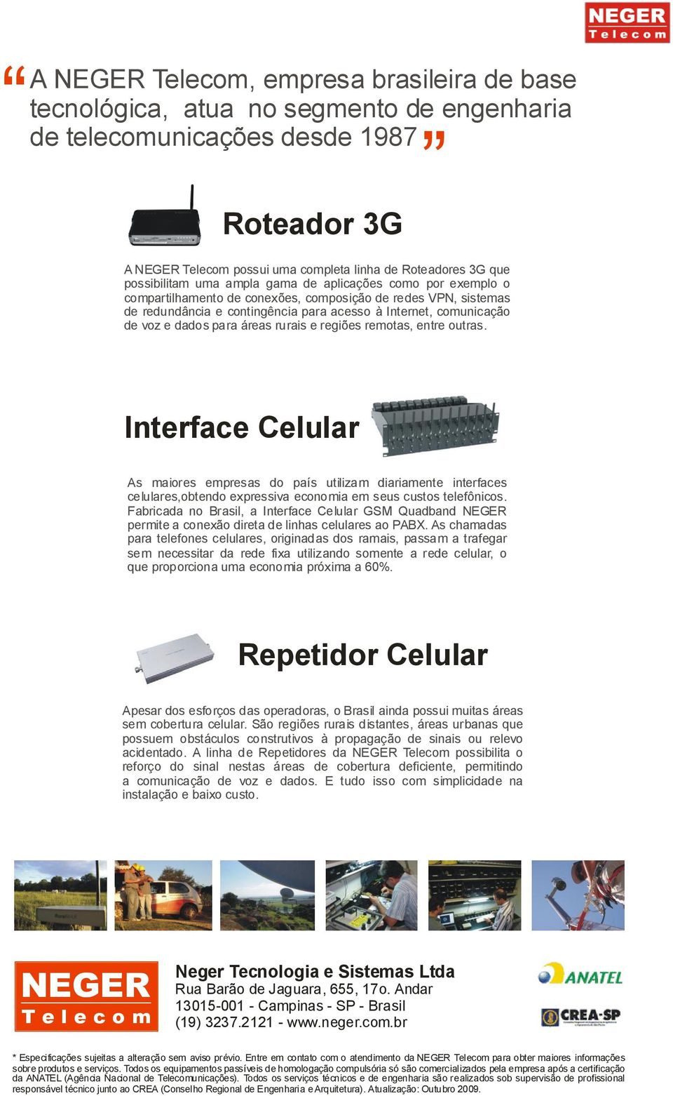 dados para áreas rurais e regiões remotas, entre outras. Interface Celular As maiores empresas do país utilizam diariamente interfaces celulares,obtendo expressiva economia em seus custos telefônicos.