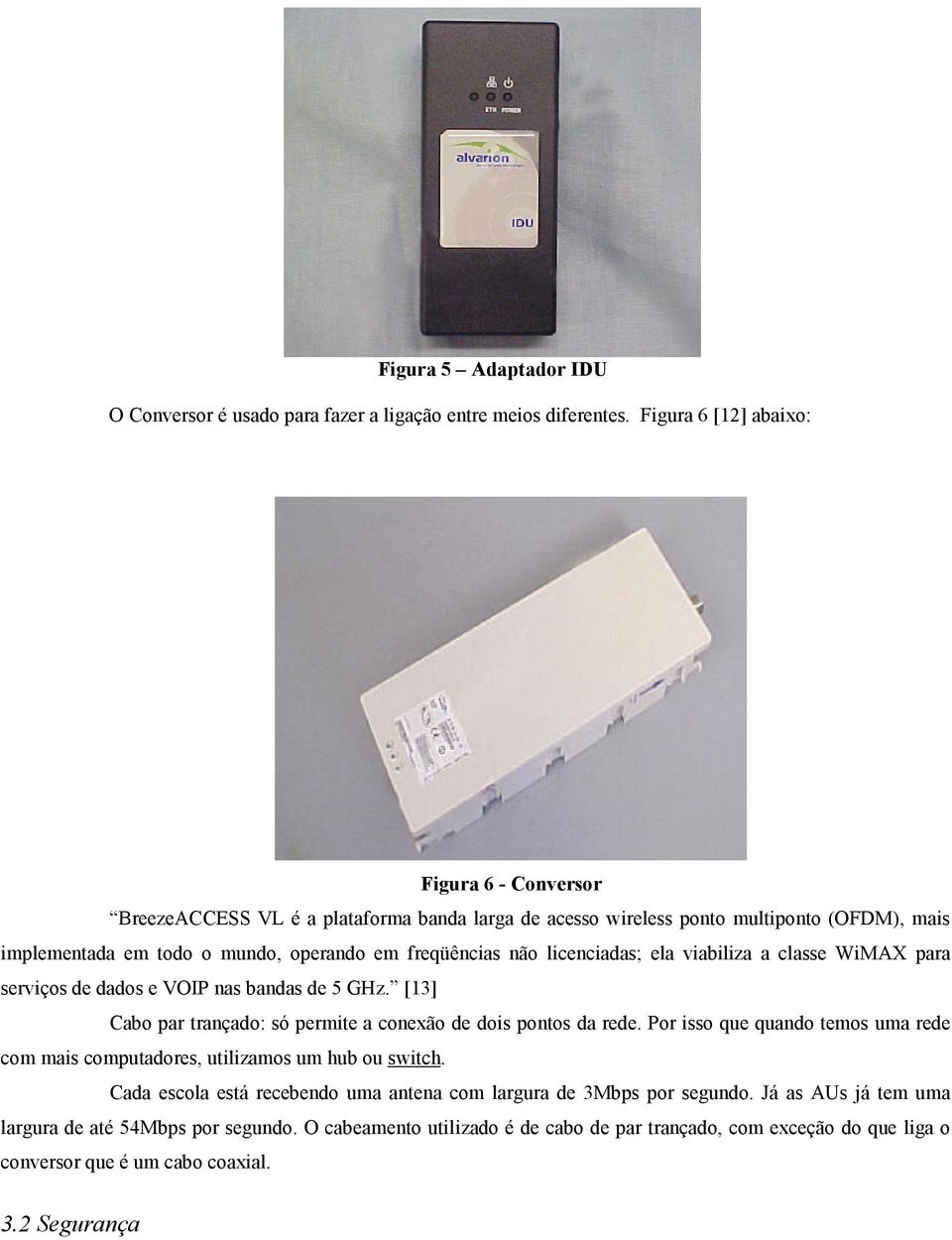 licenciadas; ela viabiliza a classe WiMAX para serviços de dados e VOIP nas bandas de 5 GHz. [13] Cabo par trançado: só permite a conexão de dois pontos da rede.