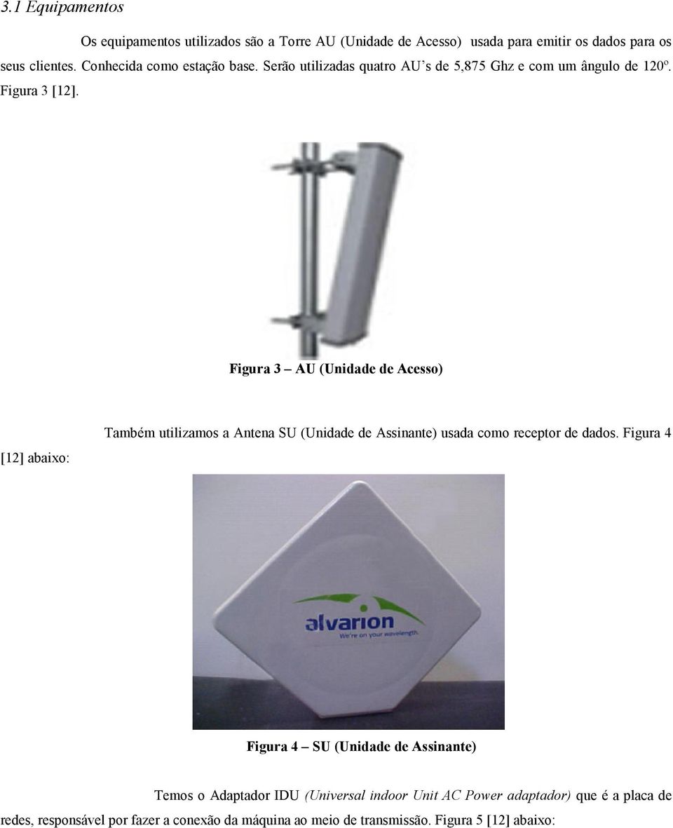 Figura 3 AU (Unidade de Acesso) [12] abaixo: Também utilizamos a Antena SU (Unidade de Assinante) usada como receptor de dados.