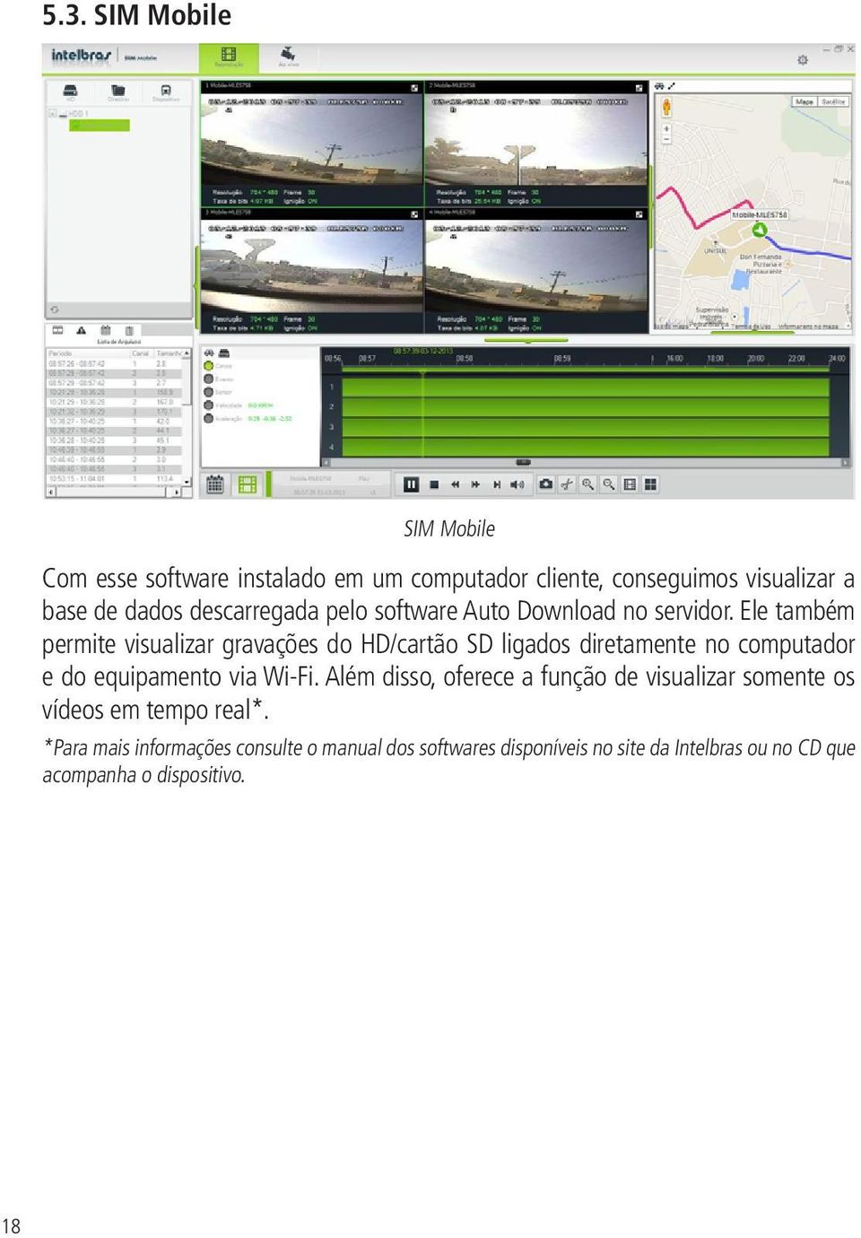 Ele também permite visualizar gravações do HD/cartão SD ligados diretamente no computador e do equipamento via Wi-Fi.