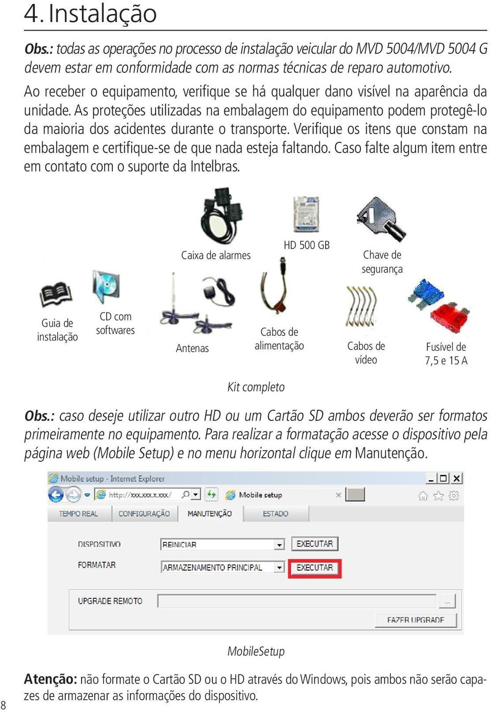 As proteções utilizadas na embalagem do equipamento podem protegê-lo da maioria dos acidentes durante o transporte.