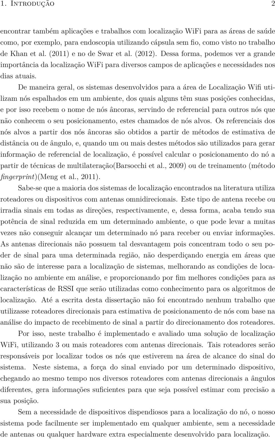 De maneira geral, os sistemas desenvolvidos para a área de Localização Wifi utilizam nós espalhados em um ambiente, dos quais alguns têm suas posições conhecidas, e por isso recebem o nome de nós