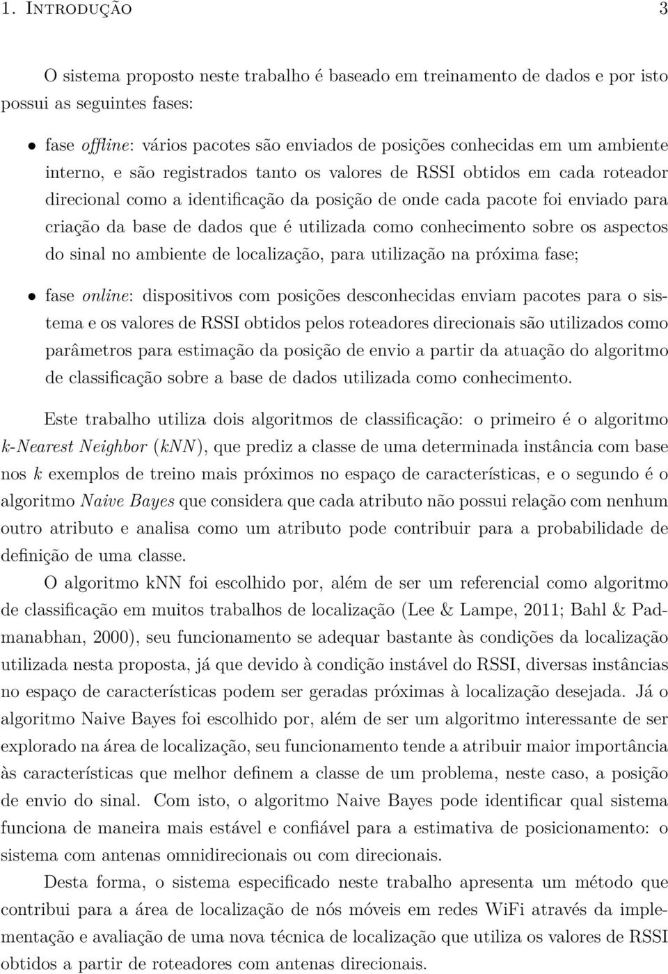 utilizada como conhecimento sobre os aspectos do sinal no ambiente de localização, para utilização na próxima fase; fase online: dispositivos com posições desconhecidas enviam pacotes para o sistema