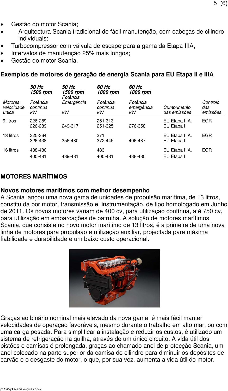 Exemplos de motores de geração de energia Scania para EU Etapa II e IIIA Motores velocidade única 50 Hz 1500 rpm contínua 50 Hz 1500 rpm Emergência 60 Hz 1800 rpm contínua 60 Hz 1800 rpm emergência