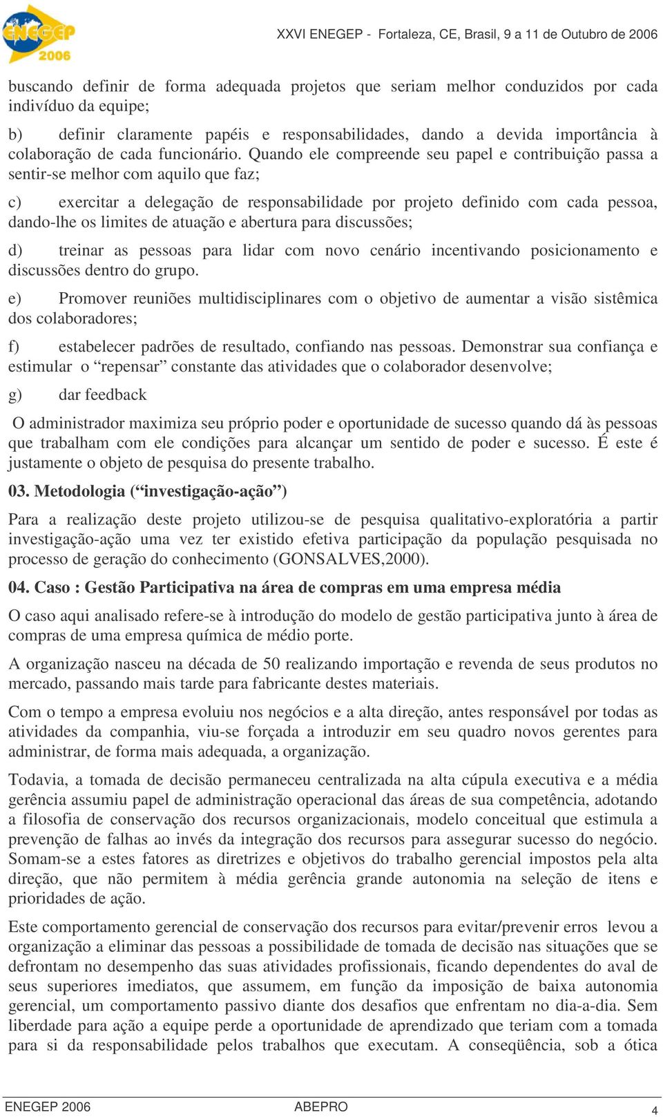 Quando ele compreende seu papel e contribuição passa a sentir-se melhor com aquilo que faz; c) exercitar a delegação de responsabilidade por projeto definido com cada pessoa, dando-lhe os limites de