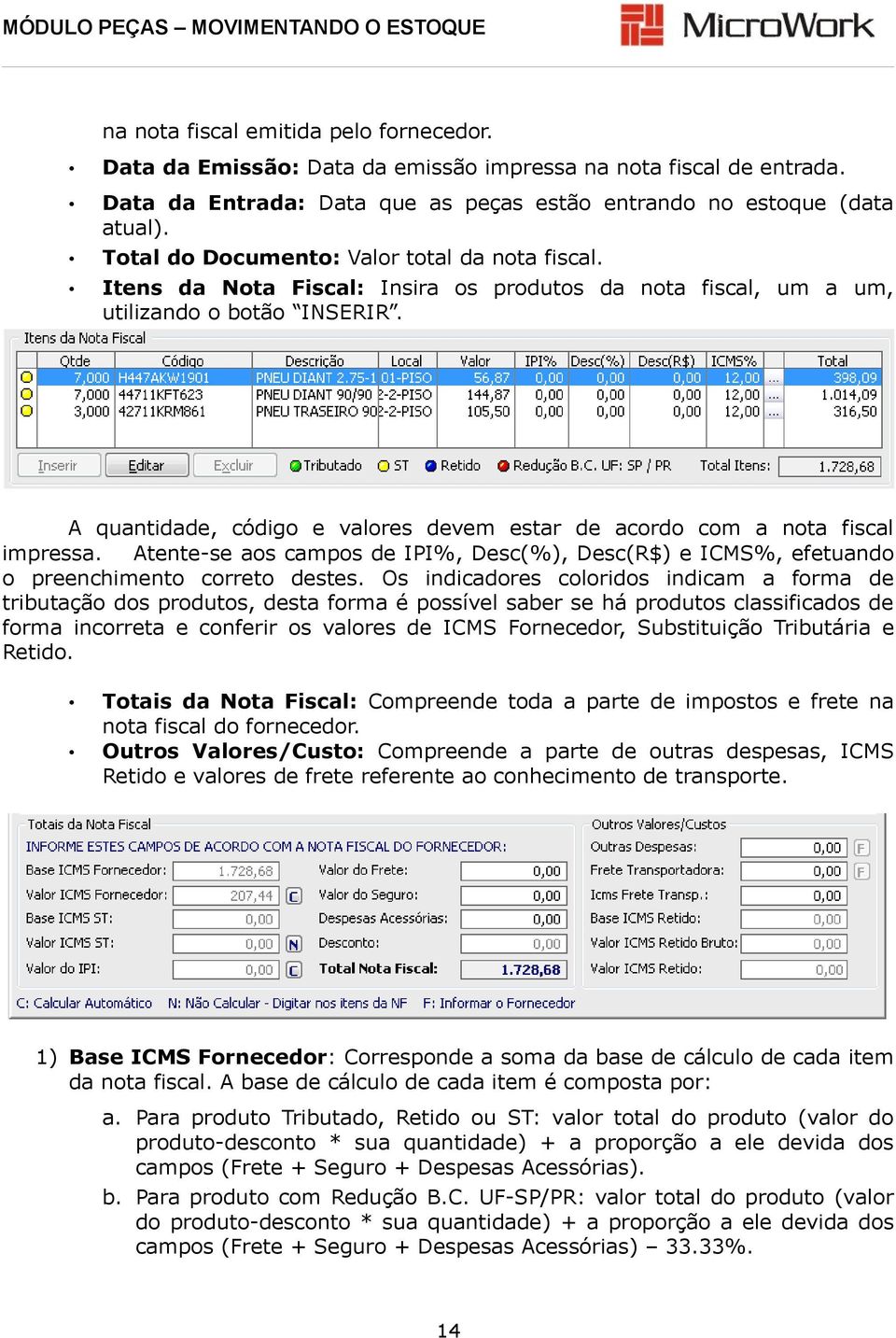 A quantidade, código e valores devem estar de acordo com a nota fiscal impressa. Atente-se aos campos de IPI%, Desc(%), Desc(R$) e ICMS%, efetuando o preenchimento correto destes.