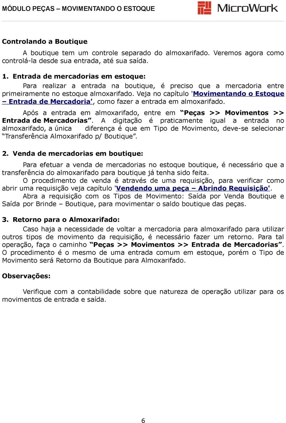 Veja no capítulo 'Movimentando o Estoque Entrada de Mercadoria', como fazer a entrada em almoxarifado. Após a entrada em almoxarifado, entre em Peças >> Movimentos >> Entrada de Mercadorias.