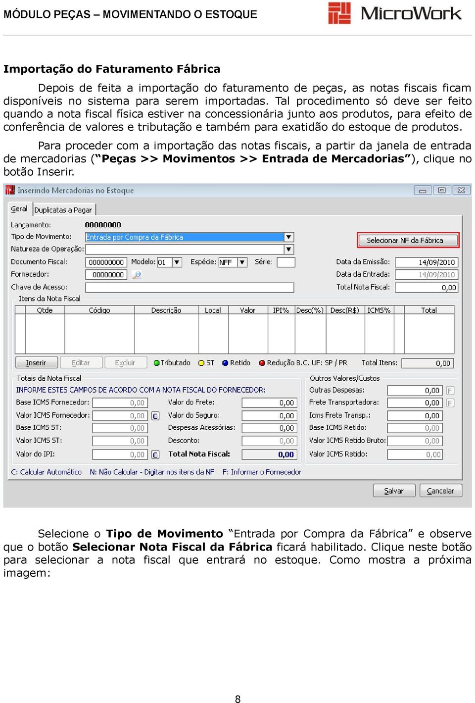 de produtos. Para proceder com a importação das notas fiscais, a partir da janela de entrada de mercadorias ( Peças >> Movimentos >> Entrada de Mercadorias ), clique no botão Inserir.