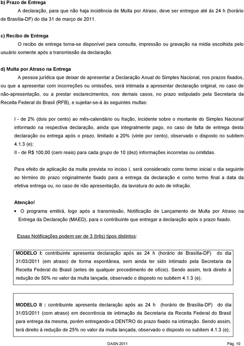 d) Multa por Atraso na Entrega A pessoa jurídica que deixar de apresentar a Declaração Anual do Simples Nacional, nos prazos fixados, ou que a apresentar com incorreções ou omissões, será intimada a