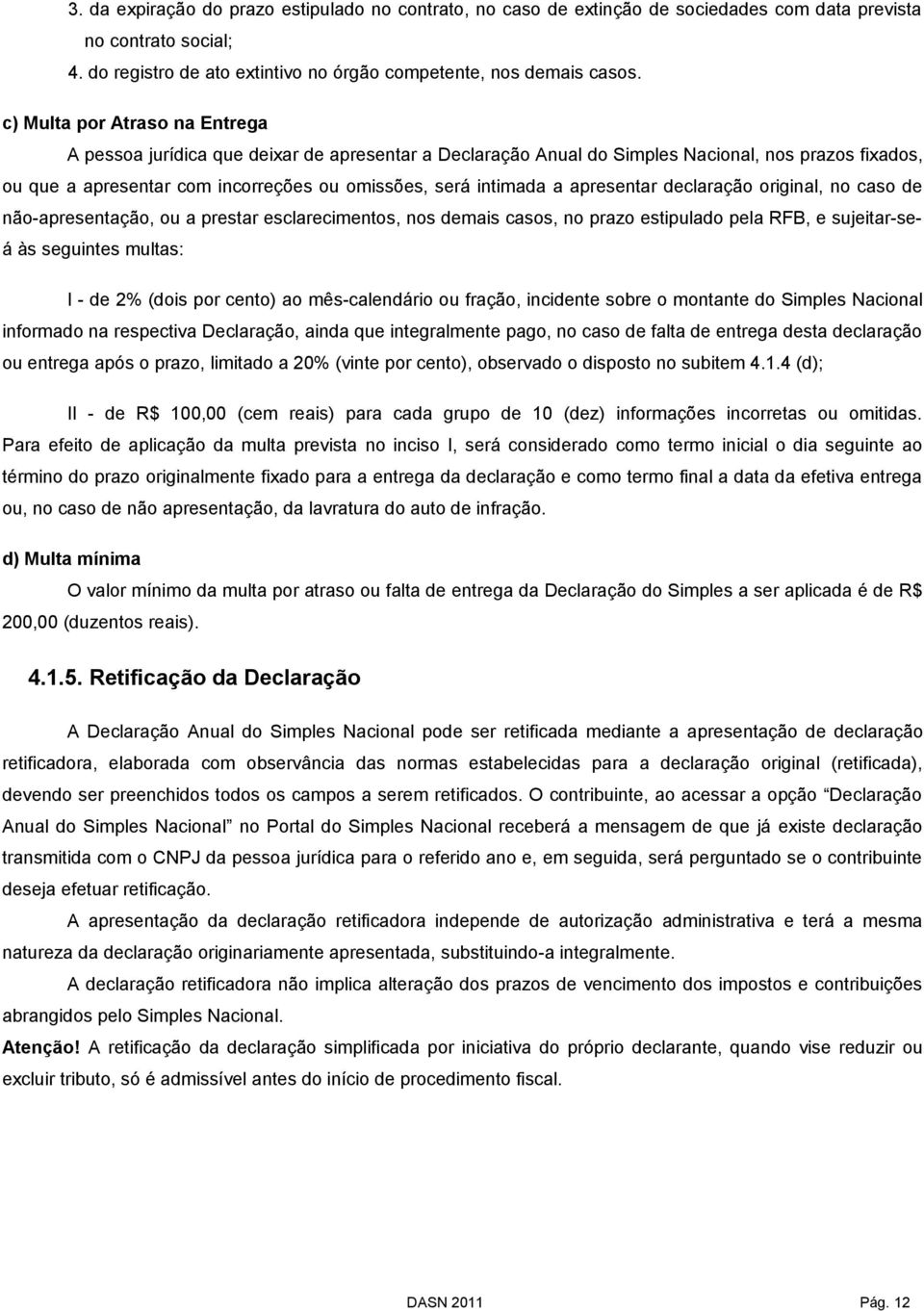 apresentar declaração original, no caso de não-apresentação, ou a prestar esclarecimentos, nos demais casos, no prazo estipulado pela RFB, e sujeitar-seá às seguintes multas: I - de 2% (dois por