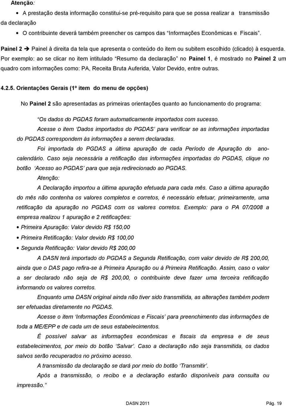 Por exemplo: ao se clicar no item intitulado Resumo da declaração no Painel 1, é mostrado no Painel 2 um quadro com informações como: PA, Receita Bruta Auferida, Valor Devido, entre outras. 4.2.5.