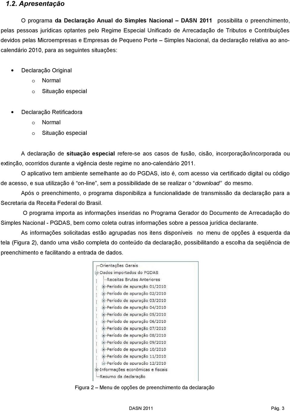 Situação especial Declaração Retificadora o Normal o Situação especial A declaração de situação especial refere-se aos casos de fusão, cisão, incorporação/incorporada ou extinção, ocorridos durante a