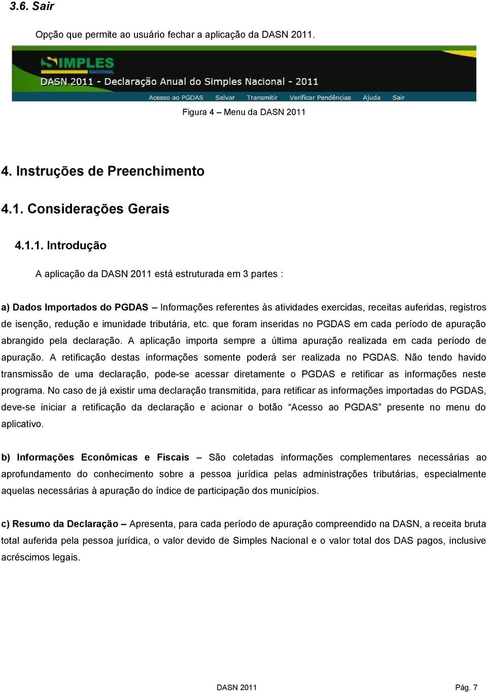 1. Introdução A aplicação da está estruturada em 3 partes : a) Dados Importados do PGDAS Informações referentes às atividades exercidas, receitas auferidas, registros de isenção, redução e imunidade