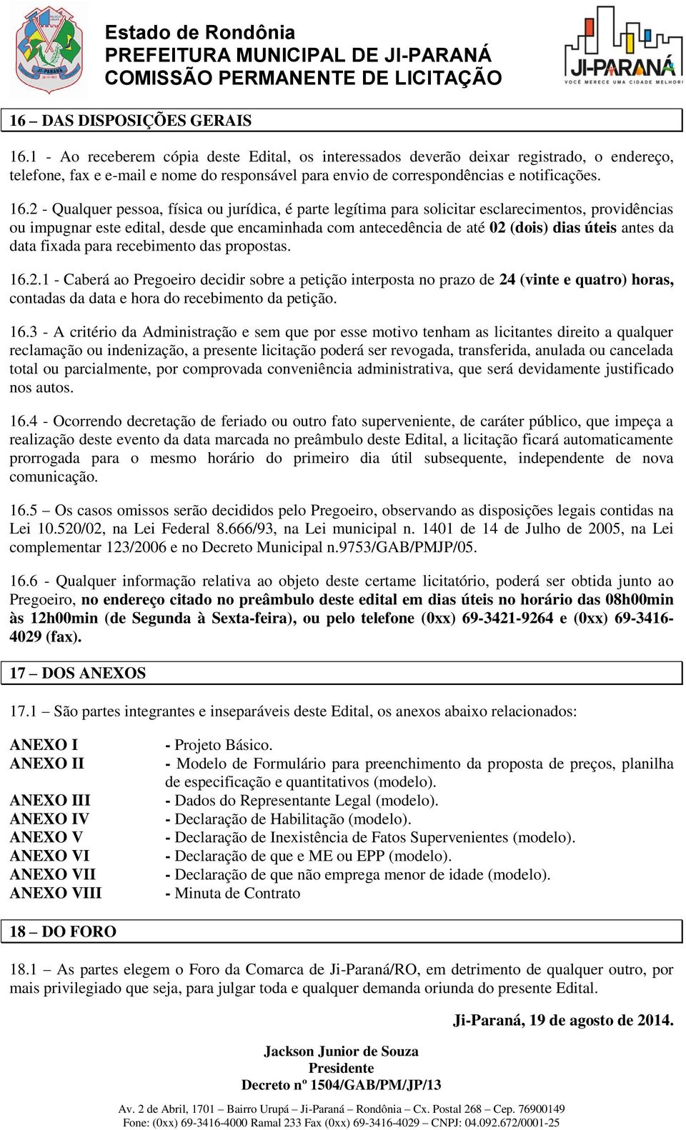 2 - Qualquer pessoa, física ou jurídica, é parte legítima para solicitar esclarecimentos, providências ou impugnar este edital, desde que encaminhada com antecedência de até 02 (dois) dias úteis