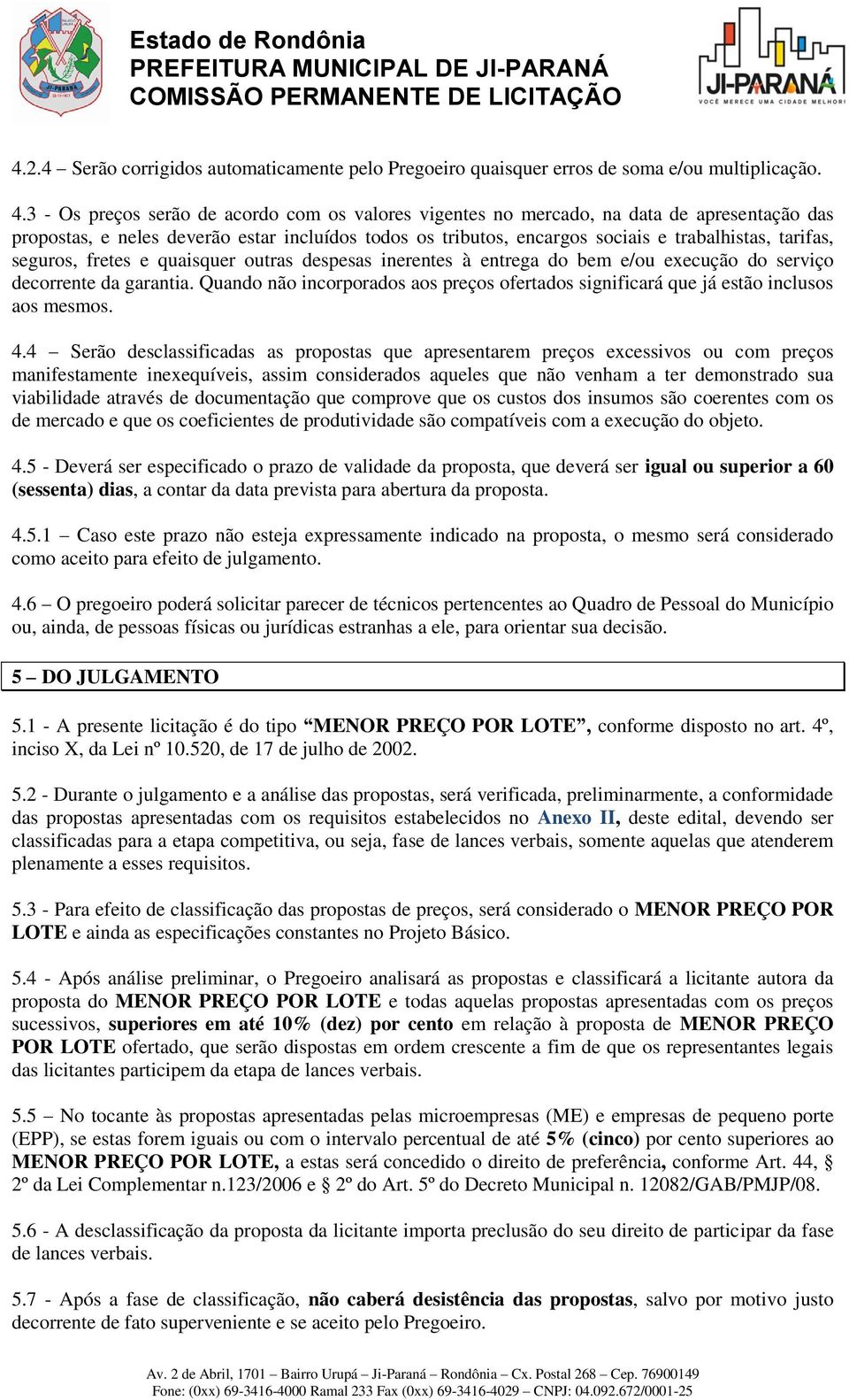 3 - Os preços serão de acordo com os valores vigentes no mercado, na data de apresentação das propostas, e neles deverão estar incluídos todos os tributos, encargos sociais e trabalhistas, tarifas,