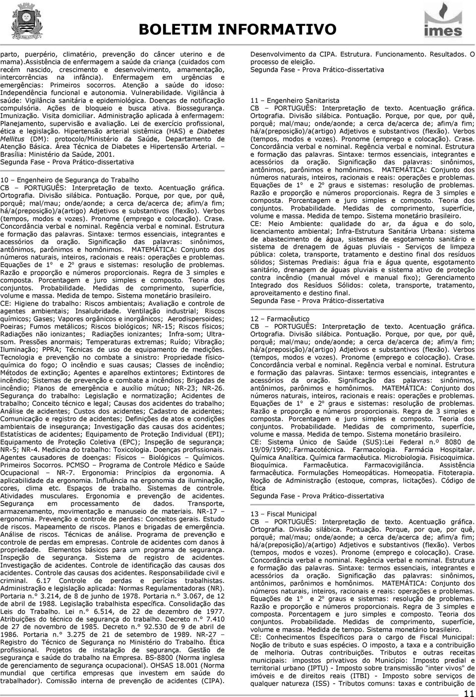 Enfermagem em urgências e emergências: Primeiros socorros. Atenção a saúde do idoso: Independência funcional e autonomia. Vulnerabilidade. Vigilância à saúde: Vigilância sanitária e epidemiológica.