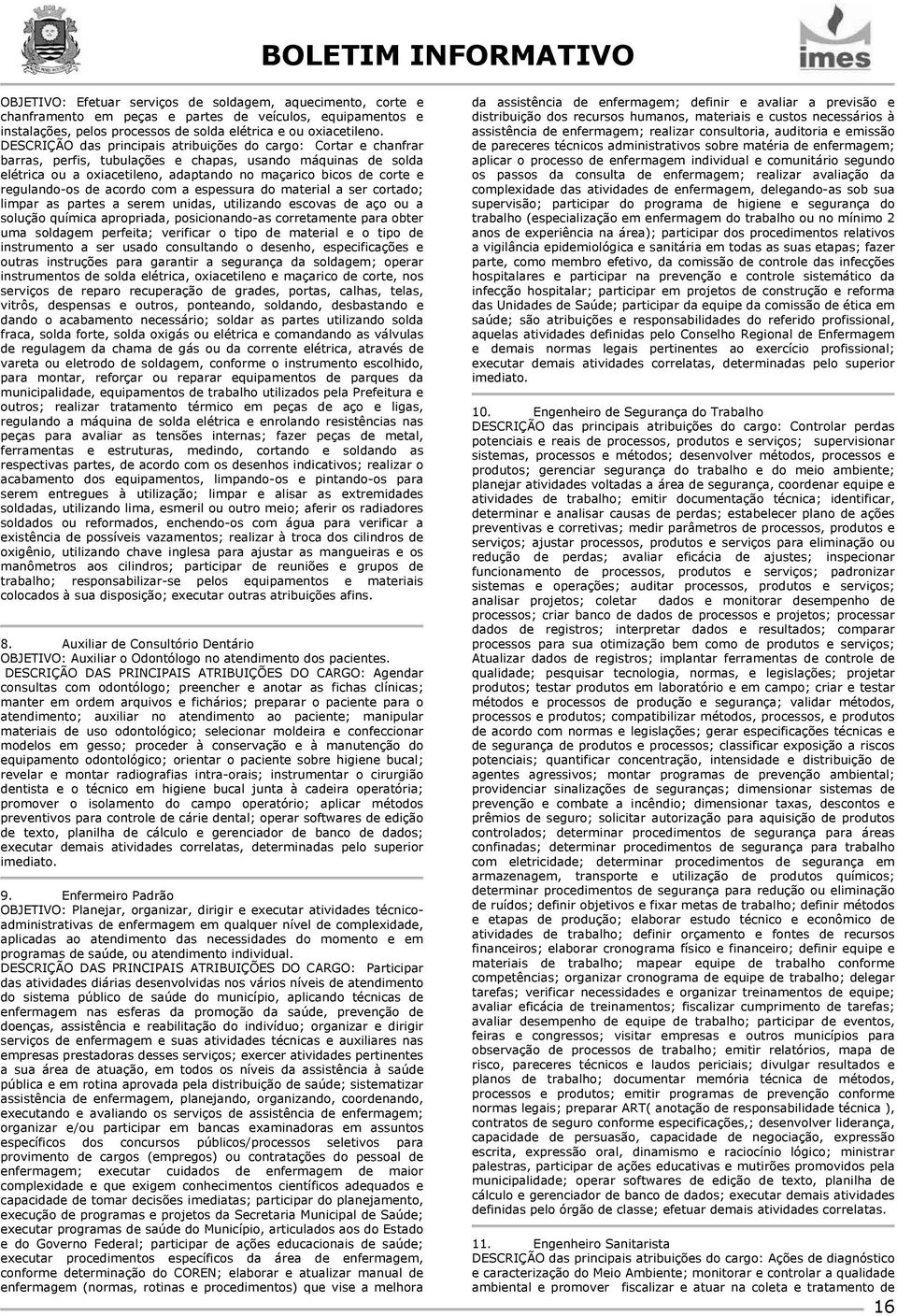 regulando-os de acordo com a espessura do material a ser cortado; limpar as partes a serem unidas, utilizando escovas de aço ou a solução química apropriada, posicionando-as corretamente para obter