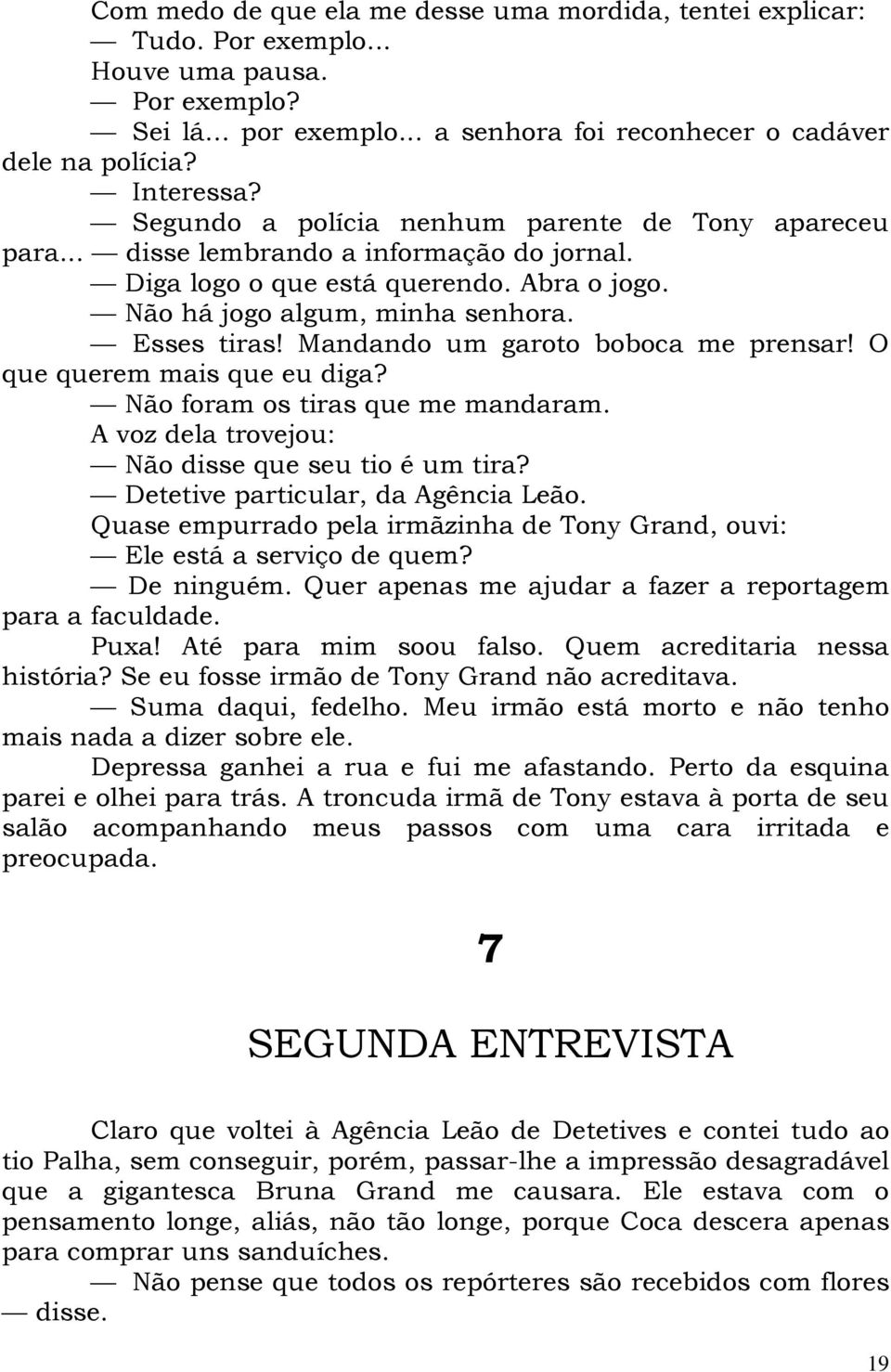 Mandando um garoto boboca me prensar! O que querem mais que eu diga? Não foram os tiras que me mandaram. A voz dela trovejou: Não disse que seu tio é um tira? Detetive particular, da Agência Leão.