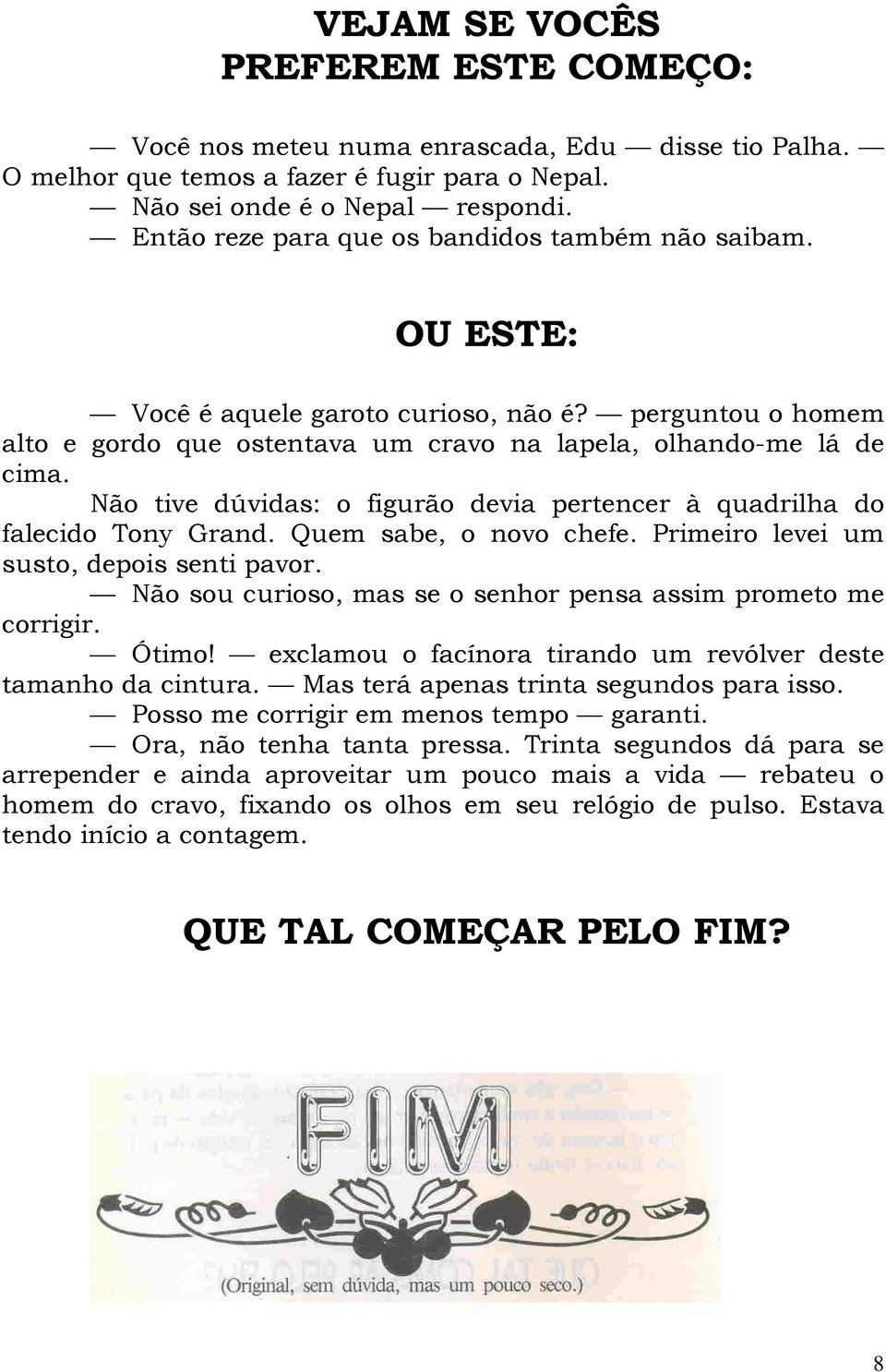 Não tive dúvidas: o figurão devia pertencer à quadrilha do falecido Tony Grand. Quem sabe, o novo chefe. Primeiro levei um susto, depois senti pavor.