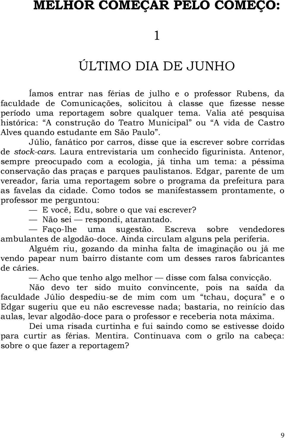 Júlio, fanático por carros, disse que ia escrever sobre corridas de stock-cars. Laura entrevistaria um conhecido figurinista.