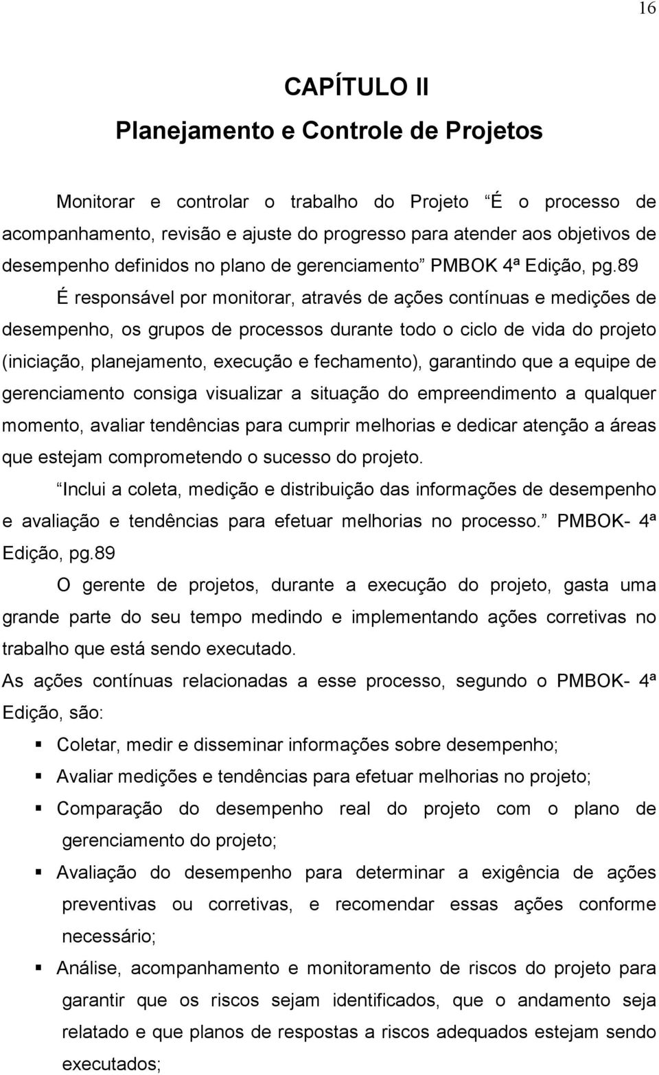 89 É responsável por monitorar, através de ações contínuas e medições de desempenho, os grupos de processos durante todo o ciclo de vida do projeto (iniciação, planejamento, execução e fechamento),