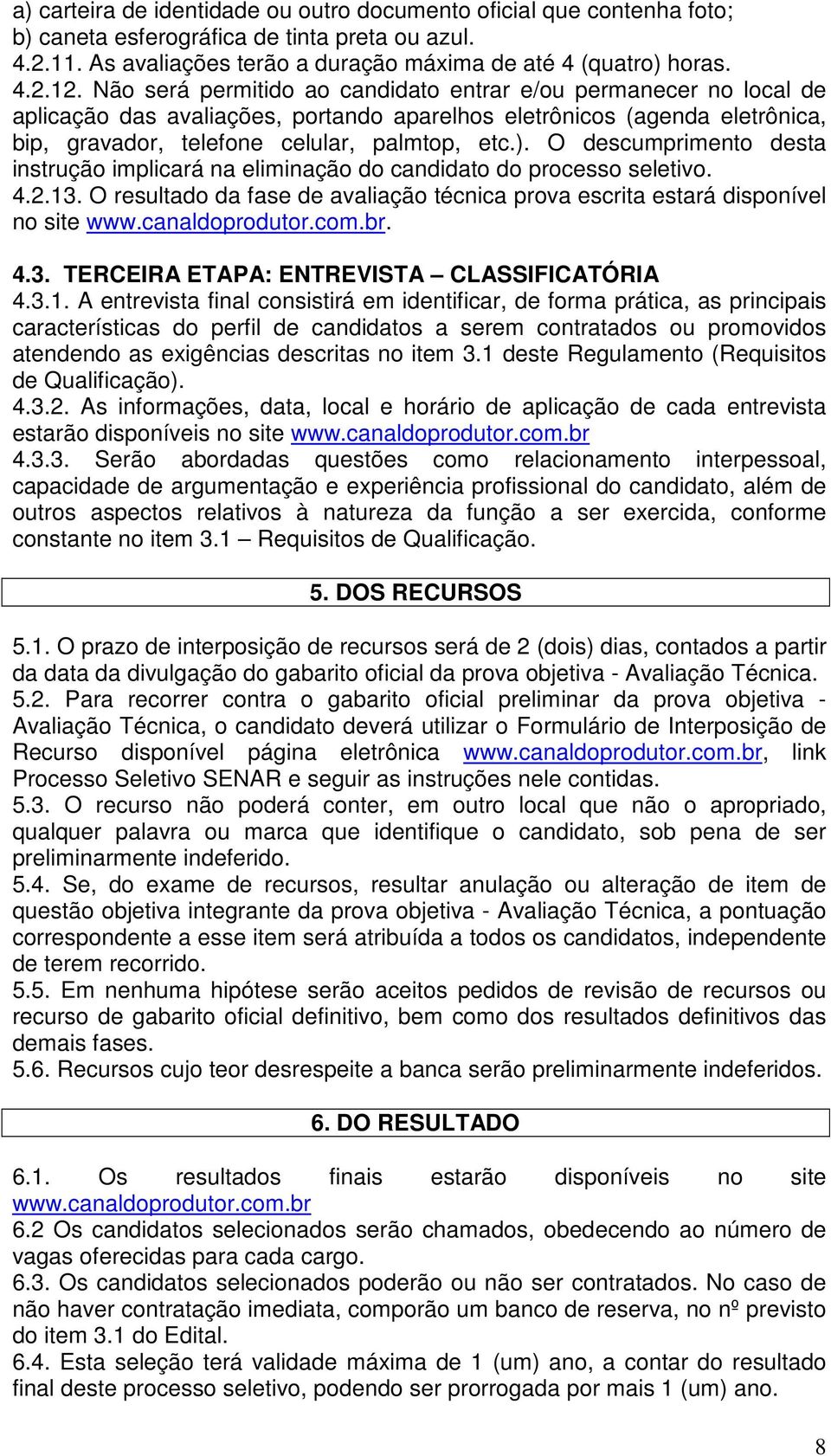 O descumprimento desta instrução implicará na eliminação do candidato do processo seletivo. 4.2.13. O resultado da fase de avaliação técnica prova escrita estará disponível no site www.