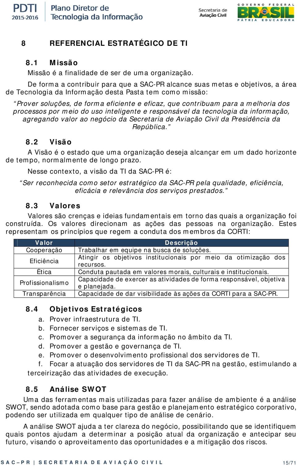 para a melhoria dos processos por meio do uso inteligente e responsável da tecnologia da informação, agregando valor ao negócio da Secretaria de Aviação Civil da Presidência da República. 8.