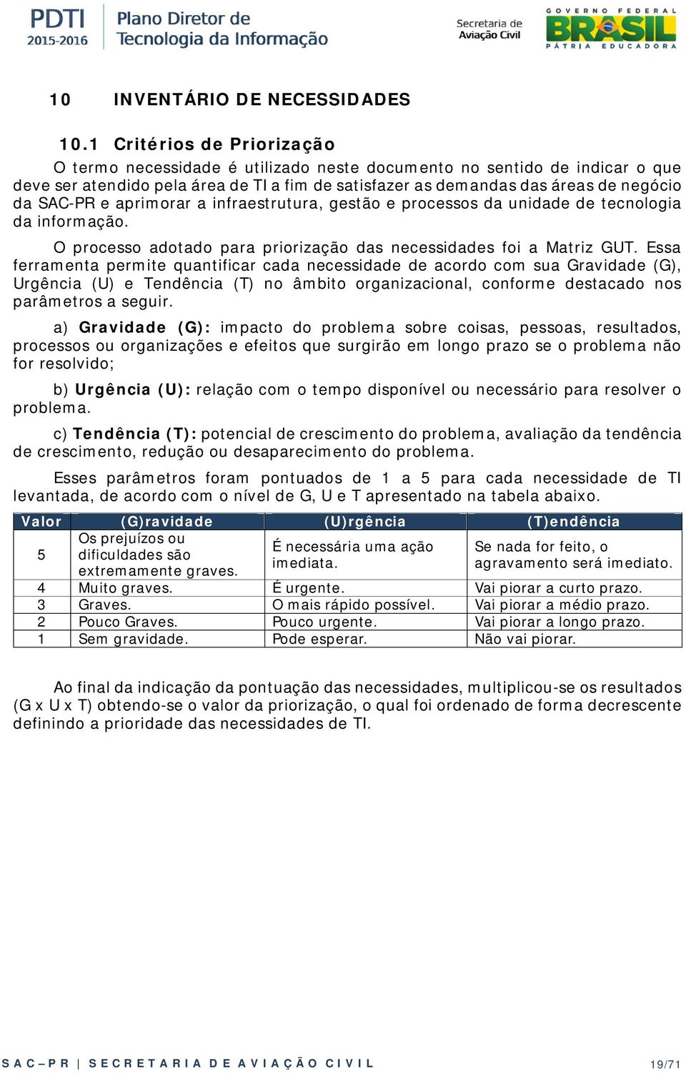 e aprimorar a infraestrutura, gestão e processos da unidade de tecnologia da informação. O processo adotado para priorização das necessidades foi a Matriz GUT.