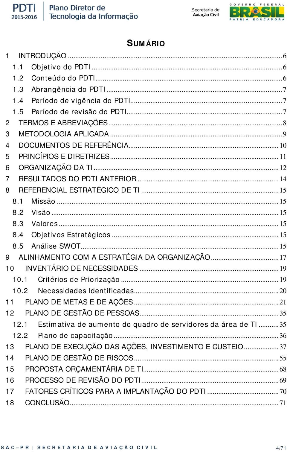 .. 14 8 REFERENCIAL ESTRATÉGICO DE TI... 15 8.1 Missão... 15 8.2 Visão... 15 8.3 Valores... 15 8.4 Objetivos Estratégicos... 15 8.5 Análise SWOT... 15 9 ALINHAMENTO COM A ESTRATÉGIA DA ORGANIZAÇÃO.