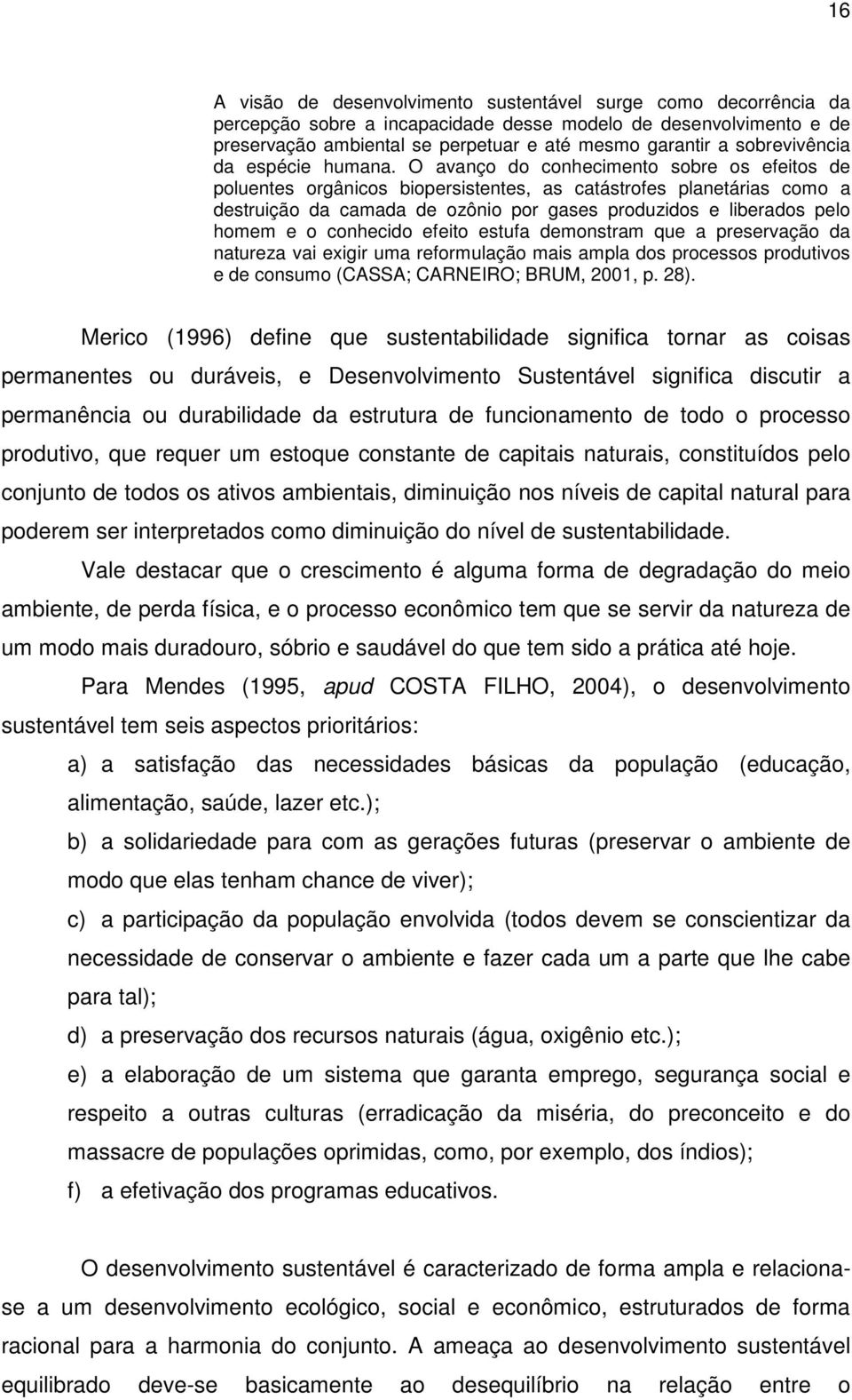 O avanço do conhecimento sobre os efeitos de poluentes orgânicos biopersistentes, as catástrofes planetárias como a destruição da camada de ozônio por gases produzidos e liberados pelo homem e o