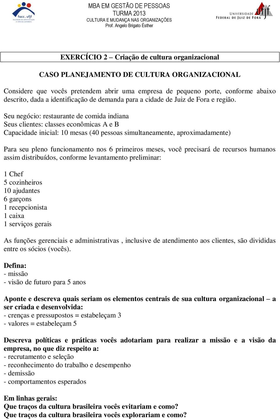 Seu negócio: restaurante de comida indiana Seus clientes: classes econômicas A e B Capacidade inicial: 10 mesas (40 pessoas simultaneamente, aproximadamente) Para seu pleno funcionamento nos 6