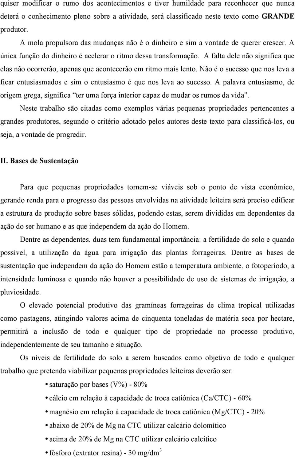 A falta dele não significa que elas não ocorrerão, apenas que acontecerão em ritmo mais lento. Não é o sucesso que nos leva a ficar entusiasmados e sim o entusiasmo é que nos leva ao sucesso.