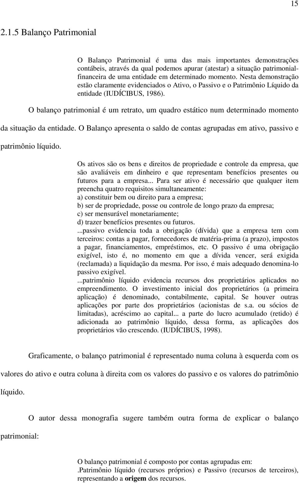 O balanço patrimonial é um retrato, um quadro estático num determinado momento da situação da entidade. O Balanço apresenta o saldo de contas agrupadas em ativo, passivo e patrimônio líquido.