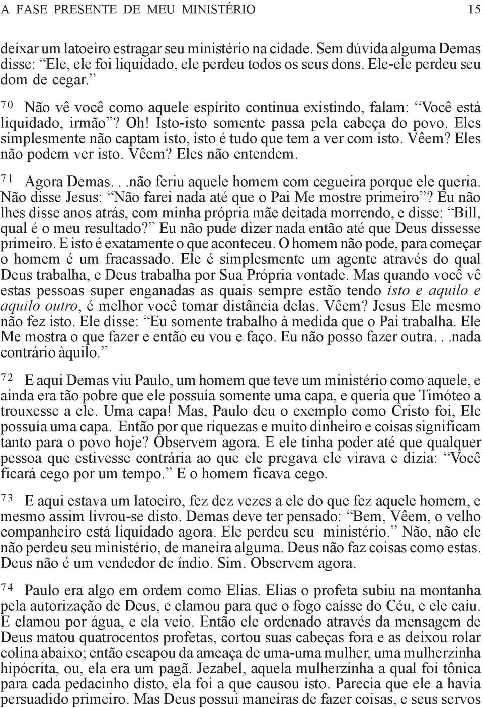 Eles simplesmente não captam isto, isto é tudo que tem a ver com isto. Vêem? Eles não podem ver isto. Vêem? Eles não entendem. 71 Agora Demas...não feriu aquele homem com cegueira porque ele queria.